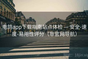电鸽app下载指南站点体检 — 安全-速度-易用性评分（非官网导航）
