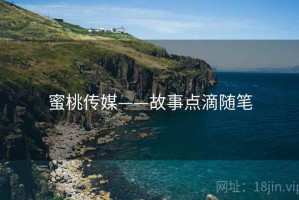 蜜桃传媒——故事点滴随笔