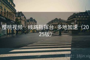 樱桃视频 · 线路指挥台·多地加速（2025版）