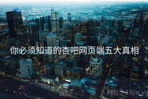 你必须知道的杏吧网页端五大真相