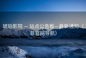 琥珀影院 — 站点公告板—最新通知（非官网导航）
