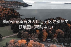 糖心vlog新官方入口 _ 分区导航与主题地图（帮助中心）