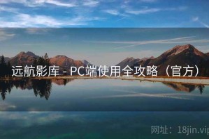 远航影库 - PC端使用全攻略(官方) 远航影库 - PC端使用全攻略(官方)