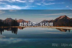 趋势研究:91视频 趋势研究:91视频