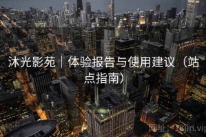 沐光影苑|体验报告与使用建议(站点指南) 沐光影苑|体验报告与使用建议(站点指南)