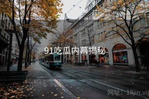91吃瓜内幕揭秘 91吃瓜内幕揭秘