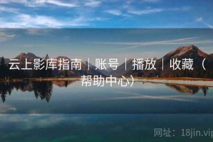 云上影库指南｜账号｜播放｜收藏（帮助中心）