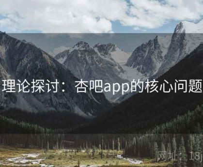 理论探讨：杏吧app的核心问题