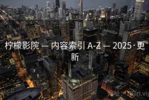 柠檬影院 — 内容索引 A-Z — 2025·更新