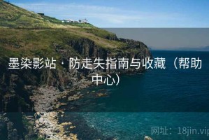 墨染影站 · 防走失指南与收藏（帮助中心）