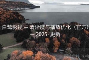 白鹭影视 — 清晰度与播放优化(官方) — 2025·更新 白鹭影视 — 清晰度与播放优化(官方) — 2025·更新