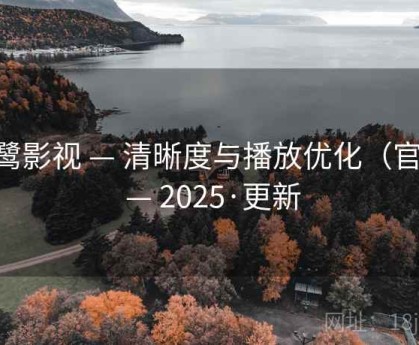 白鹭影视 — 清晰度与播放优化(官方) — 2025·更新