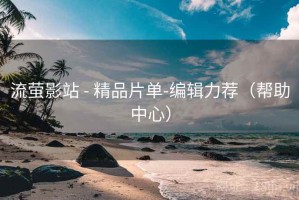 流萤影站 - 精品片单-编辑力荐（帮助中心）