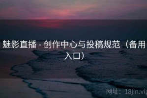 魅影直播 - 创作中心与投稿规范(备用入口) 魅影直播 - 创作中心与投稿规范(备用入口)