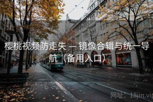 樱桃视频防走失 — 镜像合辑与统一导航(备用入口) 樱桃视频防走失 — 镜像合辑与统一导航(备用入口)