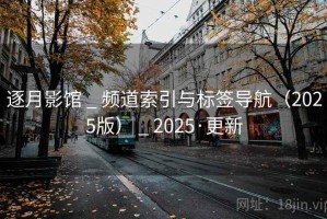 逐月影馆 _ 频道索引与标签导航（2025版） _ 2025·更新