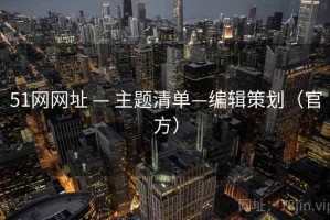 51网网址 — 主题清单—编辑策划（官方）