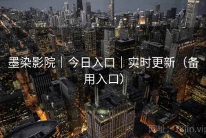 墨染影院|今日入口|实时更新(备用入口) 墨染影院|今日入口|实时更新(备用入口)