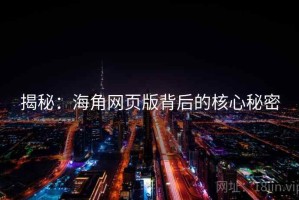 揭秘：海角网页版背后的核心秘密