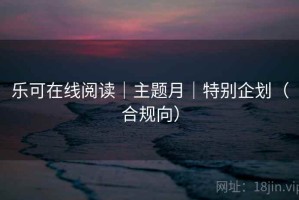 乐可在线阅读｜主题月｜特别企划（合规向）