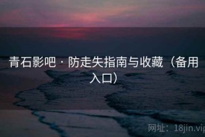 青石影吧 · 防走失指南与收藏(备用入口) 青石影吧 · 防走失指南与收藏(备用入口)