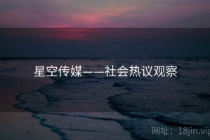 星空传媒——社会热议观察