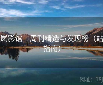 轻岚影馆｜周刊精选与发现榜（站点指南）