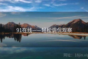 91在线——轻松调侃观察 91在线——轻松调侃观察