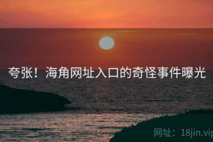 夸张!海角网址入口的奇怪事件曝光 夸张!海角网址入口的奇怪事件曝光
