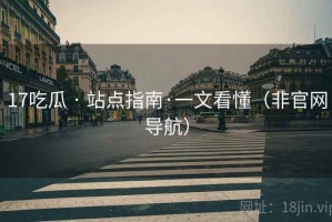 17吃瓜 · 站点指南·一文看懂（非官网导航）
