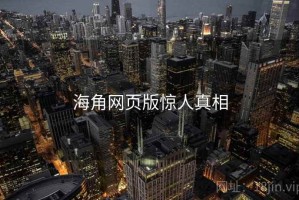 海角网页版惊人真相 海角网页版惊人真相