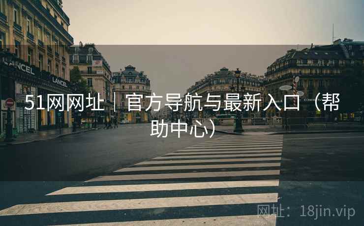 51网网址｜官方导航与最新入口（帮助中心）