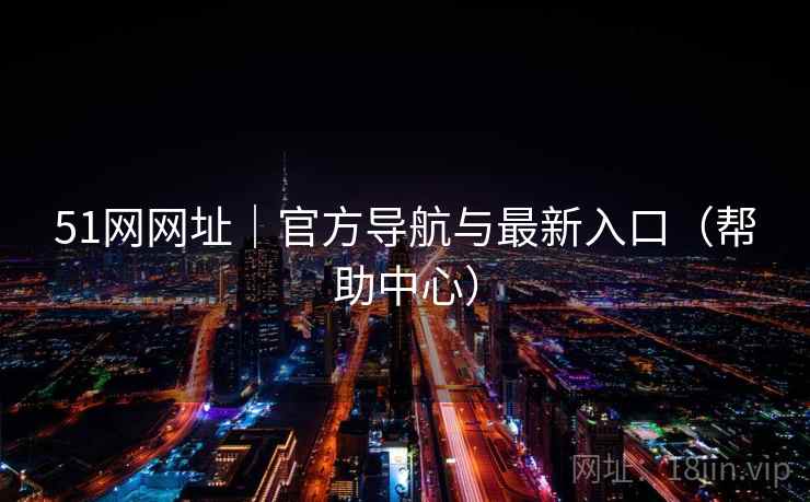 51网网址｜官方导航与最新入口（帮助中心）