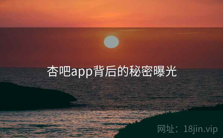 杏吧app背后的秘密曝光