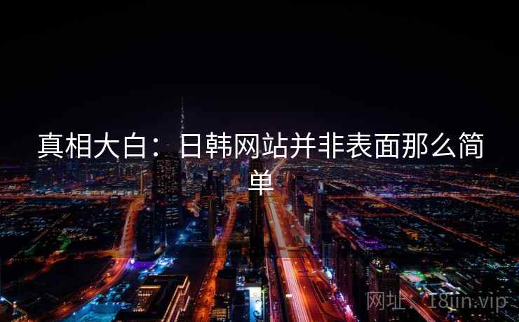 真相大白：日韩网站并非表面那么简单