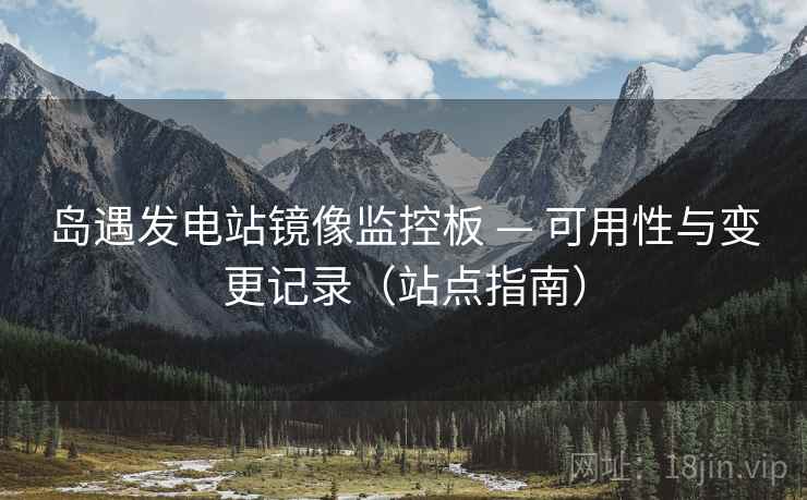 岛遇发电站镜像监控板 — 可用性与变更记录（站点指南）