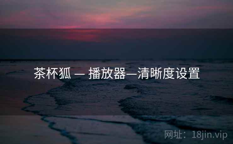 茶杯狐 — 播放器—清晰度设置