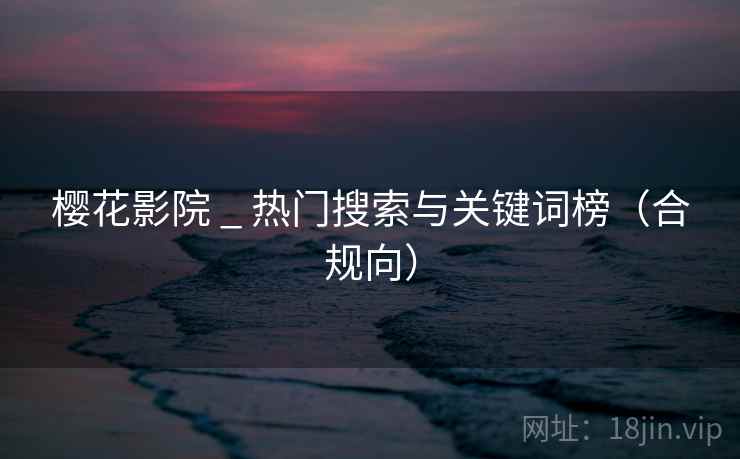 樱花影院 _ 热门搜索与关键词榜（合规向）