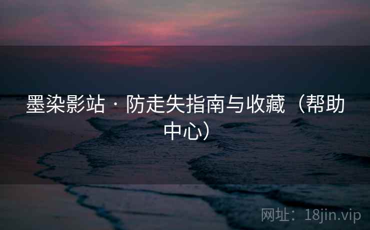 墨染影站 · 防走失指南与收藏（帮助中心）