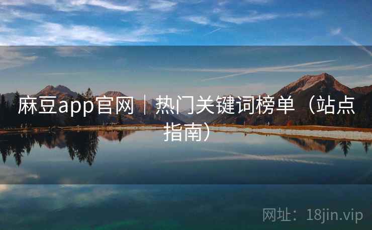 麻豆app官网｜热门关键词榜单（站点指南）