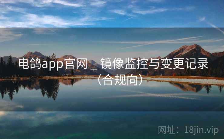 电鸽app官网 _ 镜像监控与变更记录（合规向）