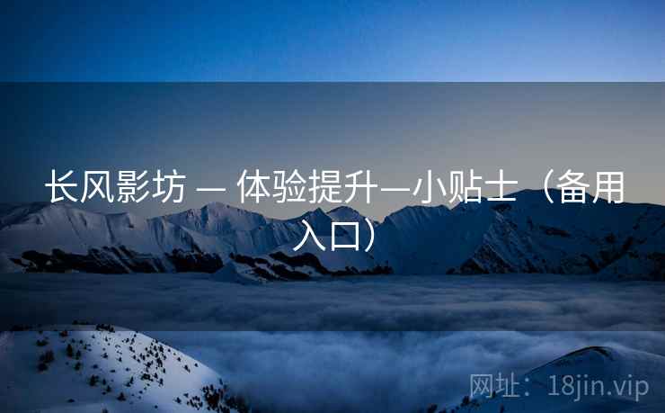 长风影坊 — 体验提升—小贴士（备用入口）
