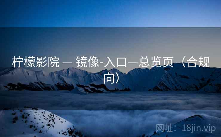 柠檬影院 — 镜像-入口—总览页（合规向）