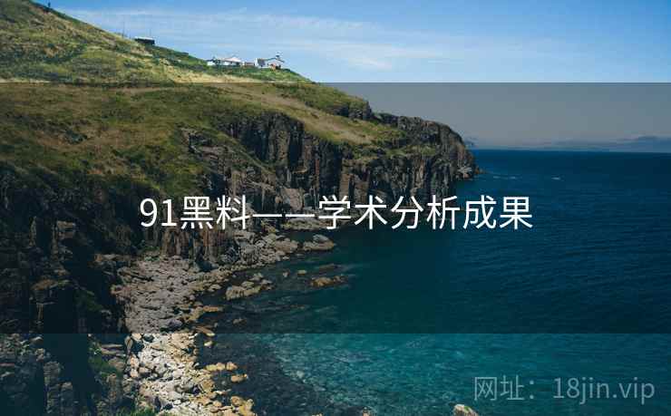 91黑料——学术分析成果