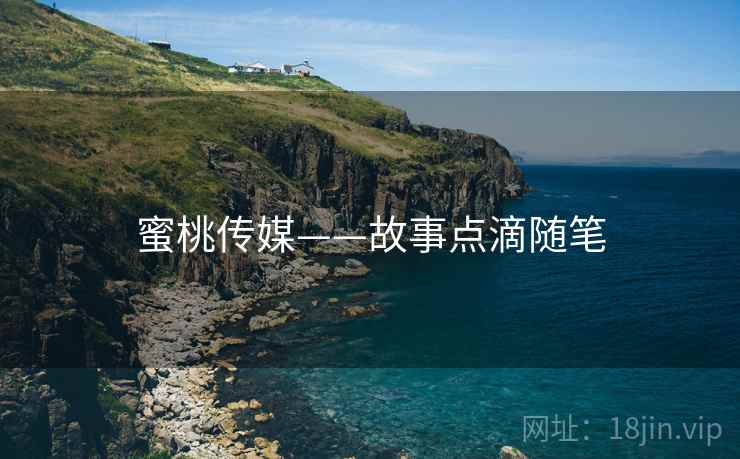 蜜桃传媒——故事点滴随笔