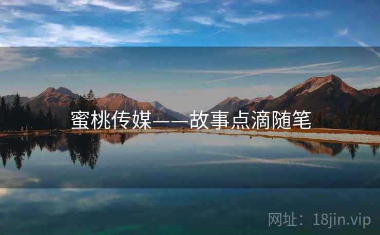 蜜桃传媒——故事点滴随笔