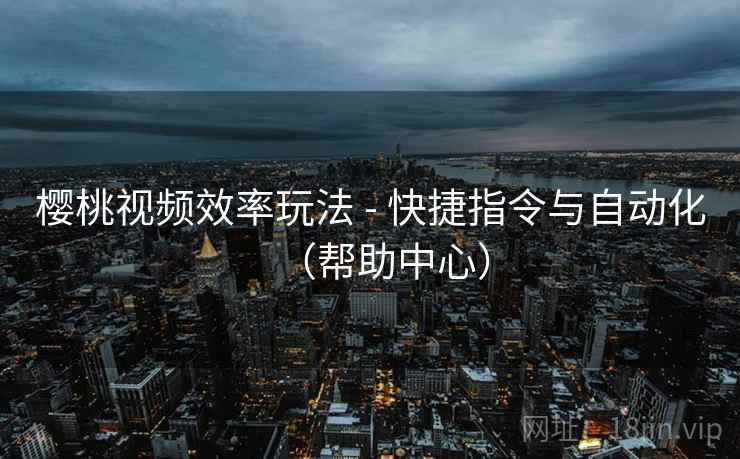 樱桃视频效率玩法 - 快捷指令与自动化（帮助中心）