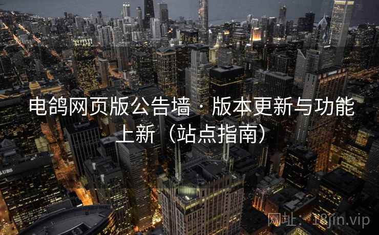 电鸽网页版公告墙 · 版本更新与功能上新（站点指南）