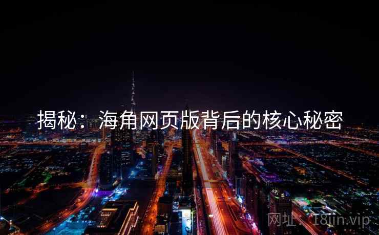 揭秘：海角网页版背后的核心秘密
