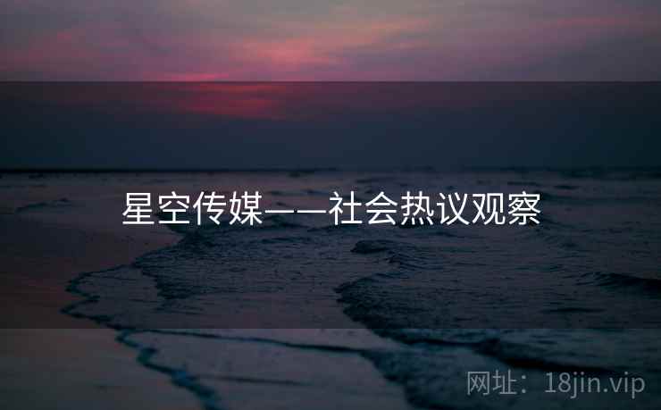 星空传媒——社会热议观察